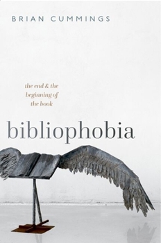 Bibliophobia: The End and the Beginning of the Book (Clarendon Lectures in English)