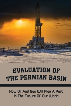 Paperback Evaluation Of The Permian Basin: How Oil And Gas Will Play A Part In The Future Of Our World: The American Shale Oil Saga Book