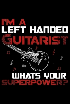 I'm Left Handed Guitarist Whats Your Superpower?: Gifts for Left Handed Journal Notebook – Lefties Journal Notebook Gifts - Left Handed Gifts Notebook Journal – Funny Left Handed Journal