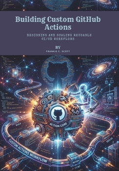 Paperback Building Custom GitHub Actions: Designing and Scaling Reusable CI/CD Workflows Book