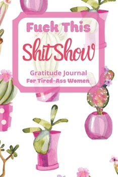 Fuck This Shit Show Gratitude Journal For Tired-Ass Women: Cuss words Gratitude Journal Gift For Tired-Ass Women and Girls ; Blank Templates to Record all your Fucking Thoughts