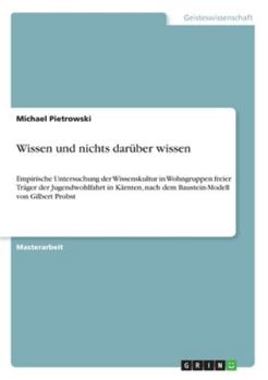 Paperback Wissen und nichts darüber wissen: Empirische Untersuchung der Wissenskultur in Wohngruppen freier Träger der Jugendwohlfahrt in Kärnten, nach dem Baus [German] Book