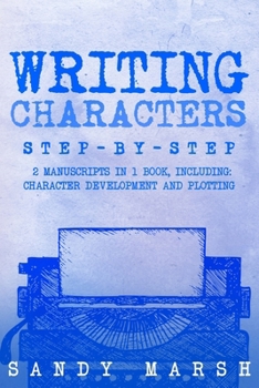 Writing Characters: Step-by-Step 2 Manuscripts in 1 Book Essential Character Archetypes, Character Emotions and Character Writing Tricks Any Writer Can Learn