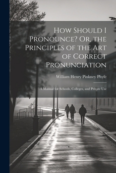 How Should I Pronounce? Or, the Principles of the Art of Correct Pronunciation: A Manual for Schools, Colleges, and Private Use