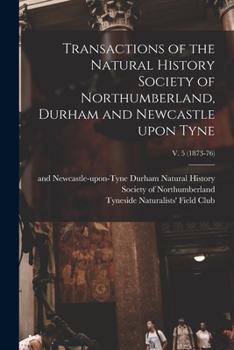 Transactions of the Natural History Society of Northumberland, Durham and Newcastle Upon Tyne; v. 5