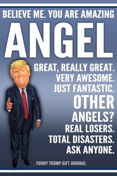 Funny Trump Journal - Believe Me. You Are Amazing Angel Great, Really Great. Very Awesome. Just Fantastic. Other Angels? Real Losers. Total Disasters. ... Name Gift Trump Gag Gift Notebook