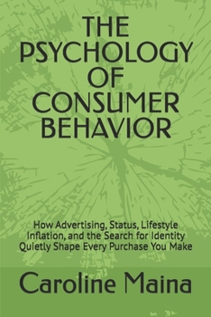 THE PSYCHOLOGY OF CONSUMER BEHAVIOR: How Advertising, Status, Lifestyle Inflation, and the Search for Identity Quietly Shape Every Purchase You Make (Microeconomics Foundations)