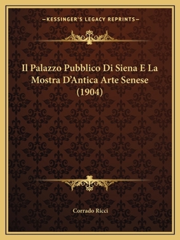 Paperback Il Palazzo Pubblico Di Siena E La Mostra D'Antica Arte Senese (1904) [Italian] Book