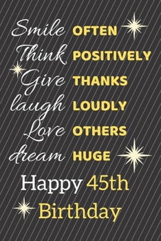 Smile Often Think Positively Give Thanks Laugh Loudly Love Others Dream Huge Happy 45th Birthday: Cute 45th Birthday Card Quote Journal / Notebook / Sparkly Birthday Card / Birthday Gifts For Her