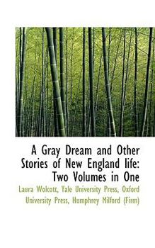 A Gray Dream and Other Stories of New England Life : Two Volumes in One