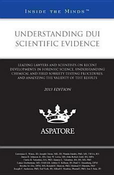 Paperback Understanding Dui Scientific Evidence, 2013 Edition: Leading Lawyers and Scientists on Recent Developments in Forensic Science, Understanding Chemical ... Validity of Test Results (Inside the Minds) Book
