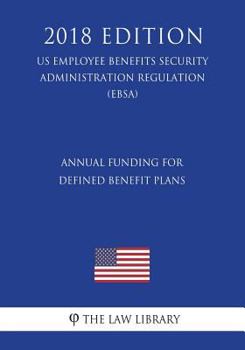 Paperback Annual Funding for Defined Benefit Plans (US Employee Benefits Security Administration Regulation) (EBSA) (2018 Edition) Book