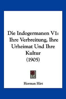 Paperback Die Indogermanen V1: Ihre Verbreitung, Ihre Urheimat Und Ihre Kultur (1905) [German] Book