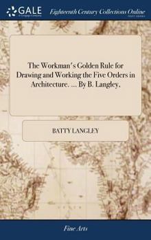 Hardcover The Workman's Golden Rule for Drawing and Working the Five Orders in Architecture. ... By B. Langley, Book