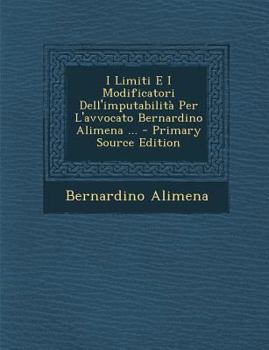 Paperback I Limiti E I Modificatori Dell'imputabilita Per L'Avvocato Bernardino Alimena ... [Italian] Book