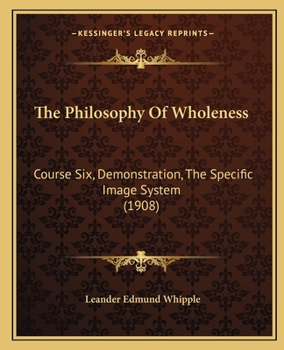 Paperback The Philosophy Of Wholeness: Course Six, Demonstration, The Specific Image System (1908) Book