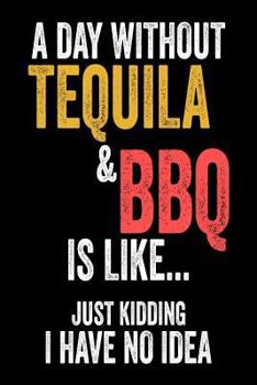 A Day Without Tequila & BBQ Is Like... Just Kidding I Have No Idea: Funny Summer Cookout Party Gift Notebook