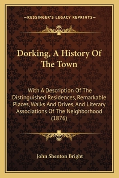 Dorking, A History Of The Town: With A Description Of The Distinguished Residences, Remarkable Places, Walks And Drives, And Literary Associations Of The Neighborhood