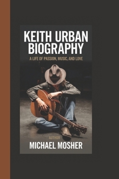 KEITH URBAN BIOGRAPHY: A LIFE OF PASSION, MUSIC AND LOVE