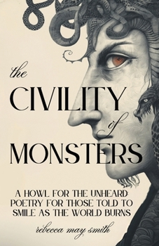 The Civility of Monsters: A Howl for the Unheard: Poetry for Those Told to Smile as the World Burns (To Speak of Everything)