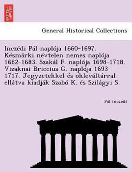 Inczédi Pál naplója 1660-1697. Késmárki névtelen nemes naplója 1682-1683. Szakál F. naplója 1698-1718. Vizaknai Briccius G. naplója 1693-1717. ... Szabó K. és Szilágyi S.
