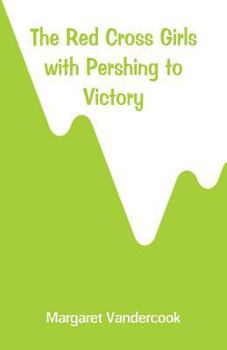 The Red Cross Girls With Pershing to Victory - Book #8 of the Red Cross Girls