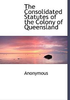 Hardcover The Consolidated Statutes of the Colony of Queensland Book