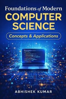 Paperback Foundations of Modern Computer Science: Concepts & Applications: Understanding the Core Concepts That Power Modern Digital Technologies Book