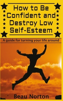 Paperback How to Be Confident and Destroy Low Self-Esteem: The Ultimate Guide for Turning Your Life Around (Positive Thinking, Mind-Body Connection, Goal Settin Book