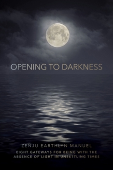 Paperback Opening to Darkness: Eight Gateways for Being with the Absence of Light in Unsettling Times Book