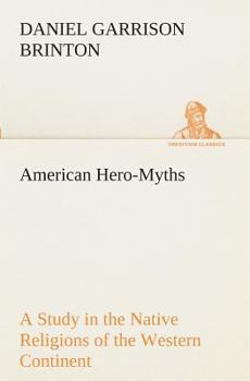 American Hero-myths. A Study in the Native Religions of the Western Continent
