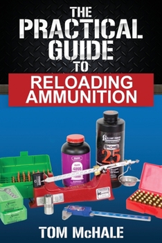 Paperback The Practical Guide to Reloading Ammunition: Learn the easy way to reload your own rifle and pistol cartridges Book