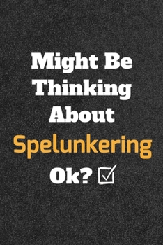 Might Be Thinking about Spelunkering Ok? Funny /Lined Notebook/Journal Great Office School Writing Note Taking : Lined Notebook/ Journal 120 Pages , Soft Cover , Matte Finish