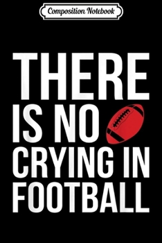 Composition Notebook: There Is No Crying In Football Sports Lover Real Men Journal/Notebook Blank Lined Ruled 6x9 100 Pages