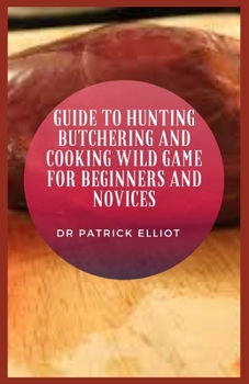 Paperback Guide to Hunting Butchering And Cooking Wild Game For Beginners And Novices Book