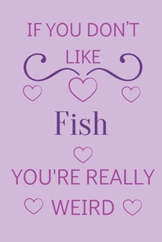 Paperback If You Don't Like Fish You're Really Weird: Cute Lined Notepad Gift For Fish Lover Book