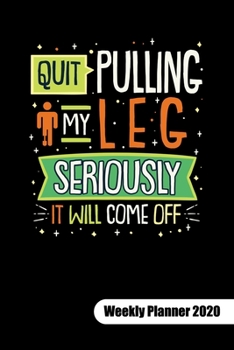 Quit pulling my leg. Seriously it will come off. Weekly Planner 2020: Amputee humor notebook, weekly planner calendar 2020 6x9.