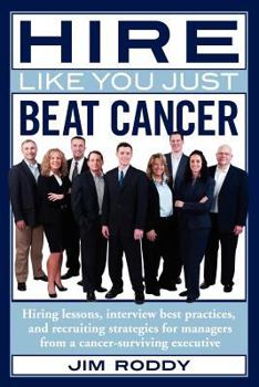 Paperback Hire Like You Just Beat Cancer: Hiring Lessons, Interview Best Practices, and Recruiting Strategies for Managers from a Cancer-Surviving Executive Book