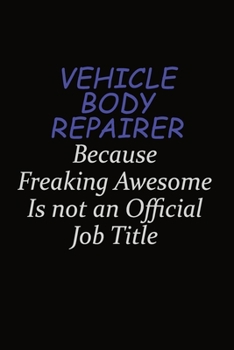 Vehicle Body Repairer Because Freaking Awesome Is Not An Official Job Title: Career journal, notebook and writing journal for encouraging men, women and kids. A framework for building your career.