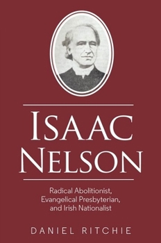 Paperback Isaac Nelson: Radical Abolitionist, Evangelical Presbyterian, and Irish Nationalist Book