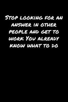 Paperback Stop Looking For An Answer In Other People and Get To Work You Already Know What To Do: A soft cover blank lined journal to jot down ideas, memories, Book