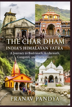 THE CHAR DHAM India's Himalayan Yatra: A Journey to Badrinath, Kedarnath, Gangotri, and Yamunotri