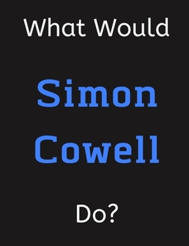 Paperback What Would Simon Cowell Do?: Simon Cowell Notebook/ Journal/ Notepad/ Diary For Women, Men, Girls, Boys, Fans, Supporters, Teens, Adults and Kids - Book