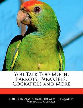 You Talk Too Much : Parrots, Parakeets, Cockatiels and More