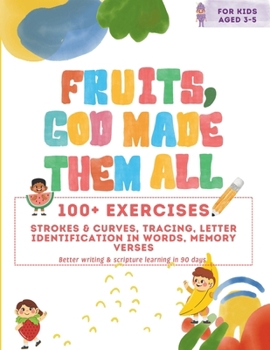 Fruits, God Made Them All: 100+ Educational Exercises for Kids Ages 3-5 with tracing, writing and memory verses learning: Better writing and memo