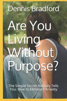 Paperback Are You Living Without Purpose?: The Simple Secret Nobody Tells You: How to Eliminate Anxiety Book