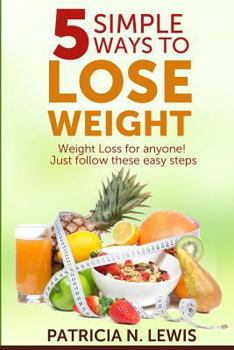 5 Simple Ways to Lose Weight: Weight Loss for Anyone!
