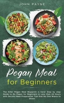 Hardcover Pegan Meal for Beginners: The Killer Pegan Meal Blueprint is here! Step by step Guide to Go Pegan for Beginners in Less than 24 Hours with Secre Book