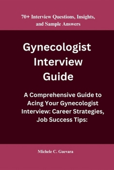 Paperback Gynecologist Interview Guide: A Comprehensive Guide to Acing Your Gynecologist Interview: Career Strategies, Job Success Tips: 70+ Interview Questio Book