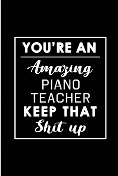 Paperback You're An Amazing Piano Teacher. Keep That Shit Up.: Blank Lined Funny Pianist Journal Notebook Diary - Perfect Gag Birthday, Appreciation, Thanksgivi Book